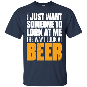 I Just Want Someone Who Look At Me The Way I Look At Beer T-Shirt Apparel - The Beer Lodge