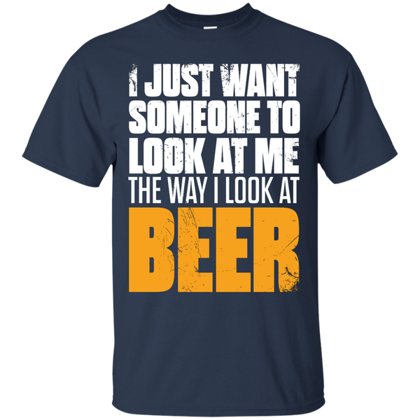 I Just Want Someone Who Look At Me The Way I Look At Beer T-Shirt Apparel - The Beer Lodge