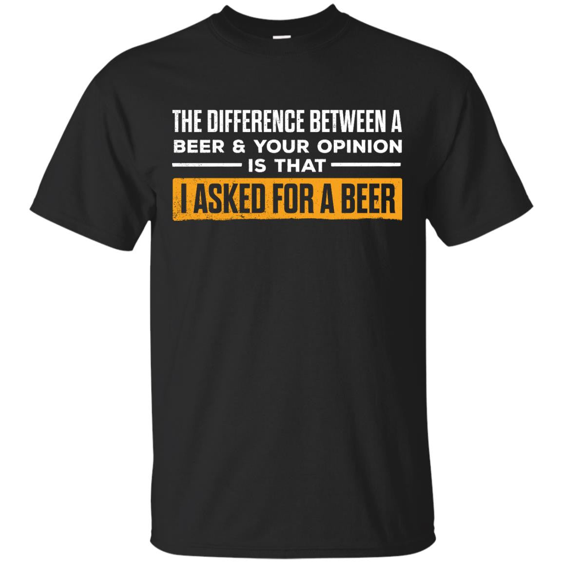 The Difference Between A Beer & Your Opinion Is That I Asked For A Beer T-Shirt Apparel - The Beer Lodge