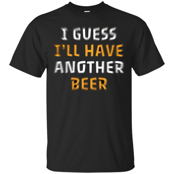 I Guess I'll Have Another Beer T-Shirt Apparel - The Beer Lodge