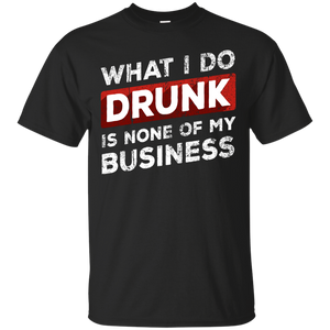 What I Do Drunk Is None Of My Business T-Shirt Apparel - The Beer Lodge