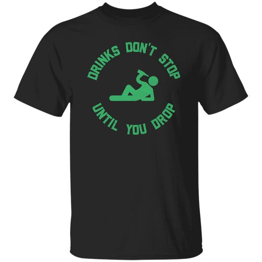 Drinks Don't Stop Until You Drop Green T-Shirt