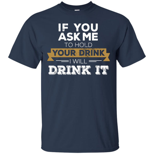 If You Ask Me To Hold Your Drink I Will Drink It T-Shirt Apparel - The Beer Lodge