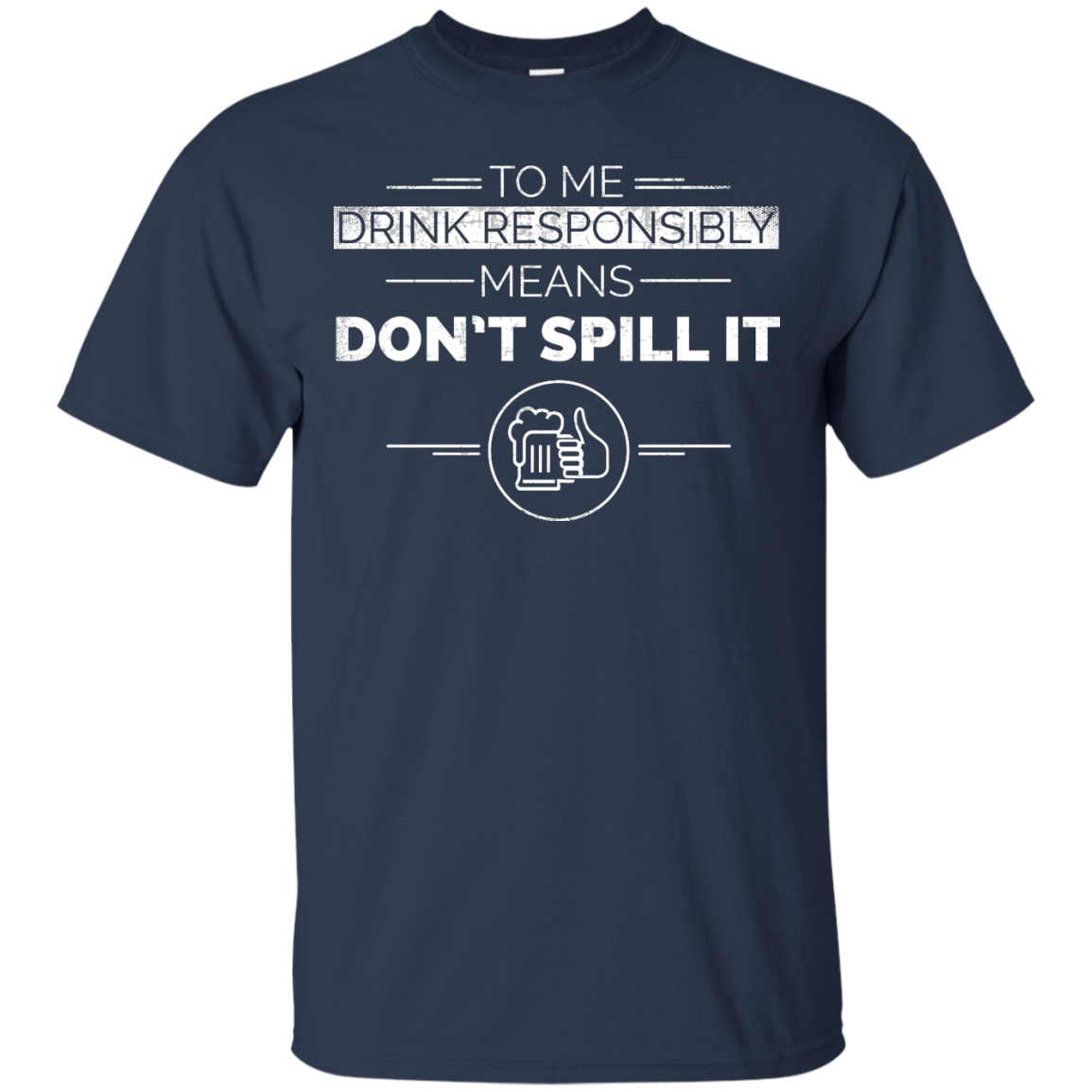 To Me Drink Responsibly Means Don't Spill It T-Shirt Apparel - The Beer Lodge