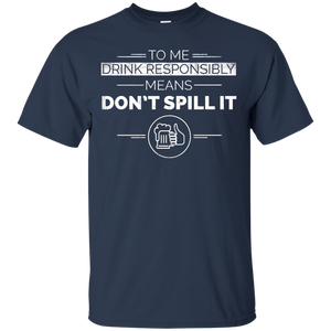 To Me Drink Responsibly Means Don't Spill It T-Shirt Apparel - The Beer Lodge