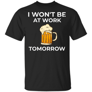 I Won't Be At Work Tomorrow T-Shirt Apparel - The Beer Lodge