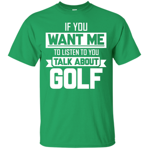 If You Want Me To Listen To You Talk About Golf T-Shirt Apparel - The Beer Lodge