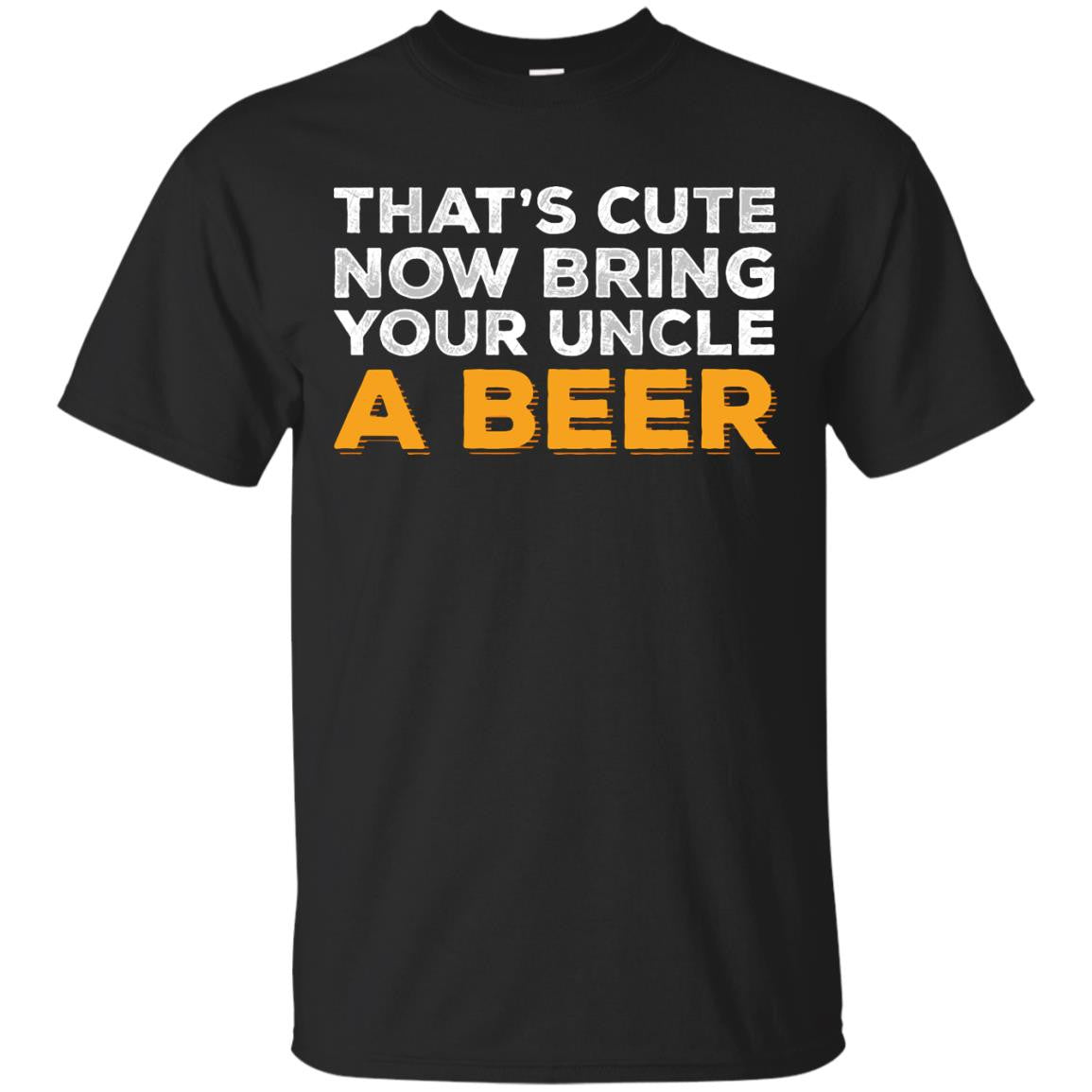 That's Cute Now Bring Your Uncle A Beer T-Shirt Apparel - The Beer Lodge