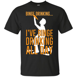 Binge Drinking...I've Binge Drinking All Day T-Shirt Apparel - The Beer Lodge
