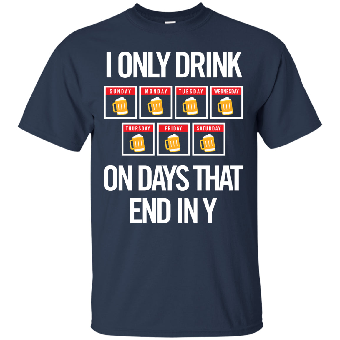 I Only Drink On Days That End In Y T-Shirt Apparel - The Beer Lodge