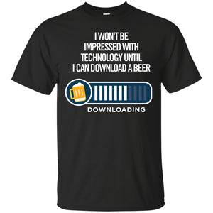 I Won't Be Impressed With Technology Until I Can Download a Beer T-Shirt Apparel - The Beer Lodge