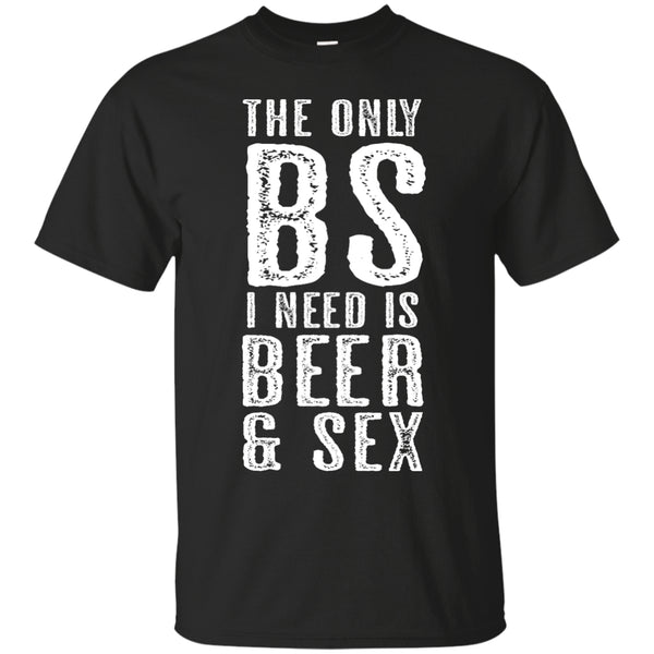 The Only BS I Need is Beer and Sex T-Shirt Apparel - The Beer Lodge