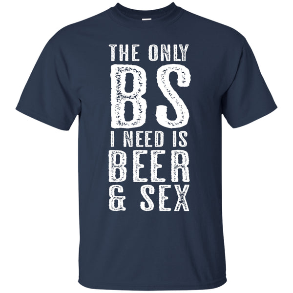 The Only BS I Need is Beer and Sex T-Shirt Apparel - The Beer Lodge